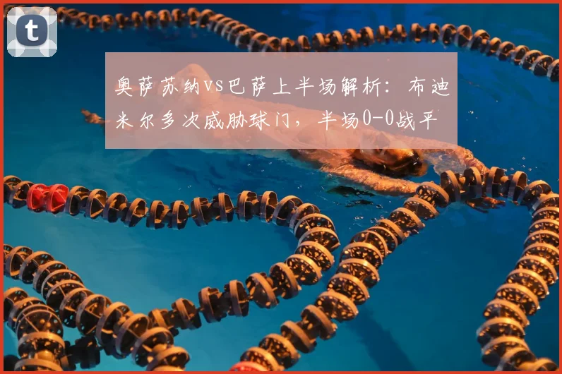 奥萨苏纳vs巴萨上半场解析：布迪米尔多次威胁球门，半场0-0战平