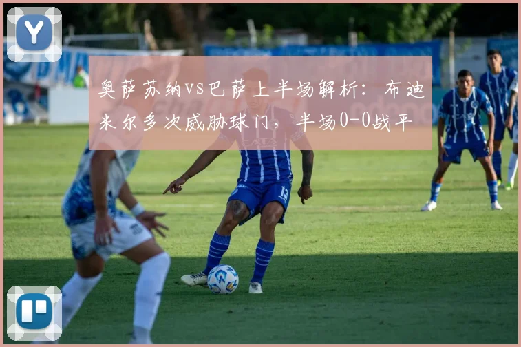 奥萨苏纳vs巴萨上半场解析：布迪米尔多次威胁球门，半场0-0战平