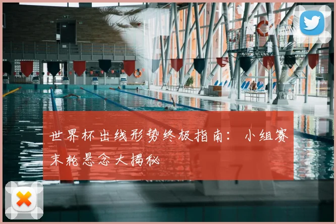世界杯出线形势终极指南：小组赛末轮悬念大揭秘