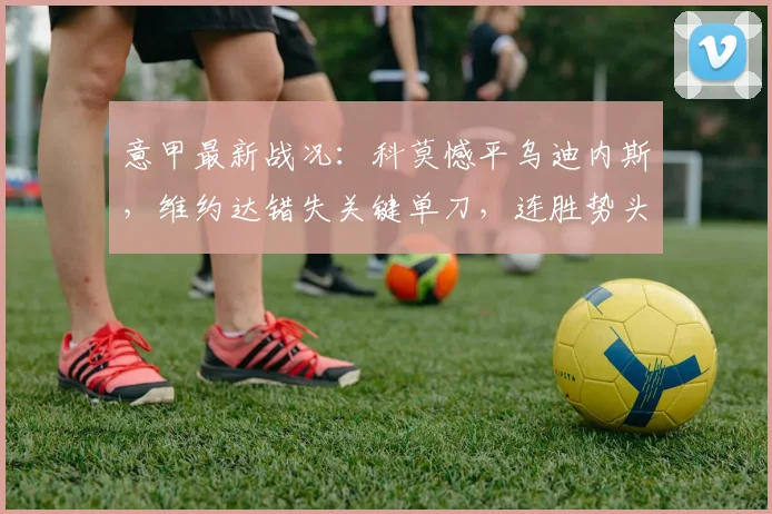 意甲最新战况：科莫憾平乌迪内斯，维约达错失关键单刀，连胜势头遭终结