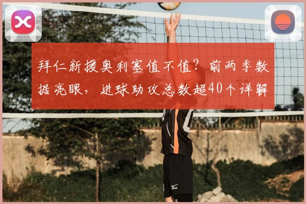 拜仁新援奥利塞值不值？前两季数据亮眼，进球助攻总数超40个详解
