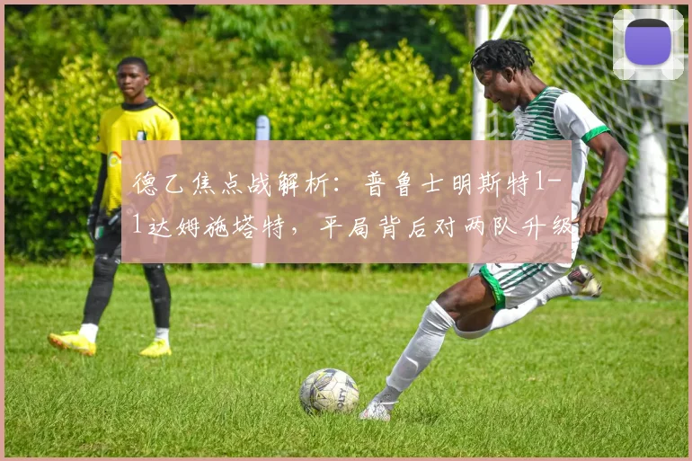德乙焦点战解析：普鲁士明斯特1-1达姆施塔特，平局背后对两队升级前景的深度影响