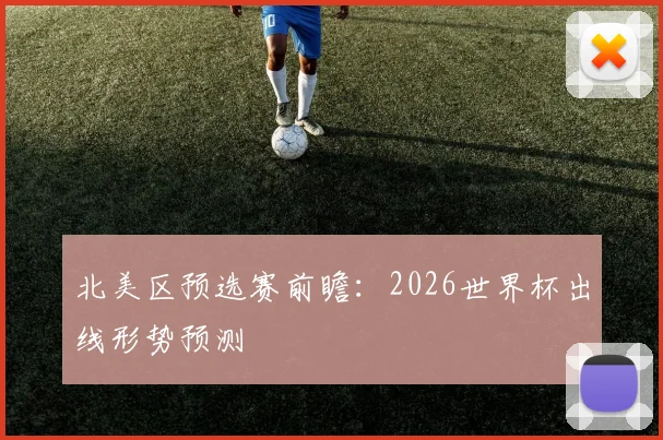 北美区预选赛前瞻：2026世界杯出线形势预测
